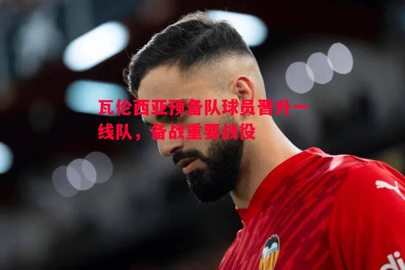 瓦伦西亚预备队球员晋升一线队，备战重要战役