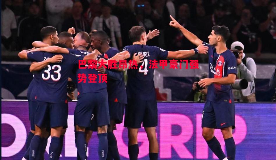 巴黎大胜昂热，法甲豪门强势登顶
