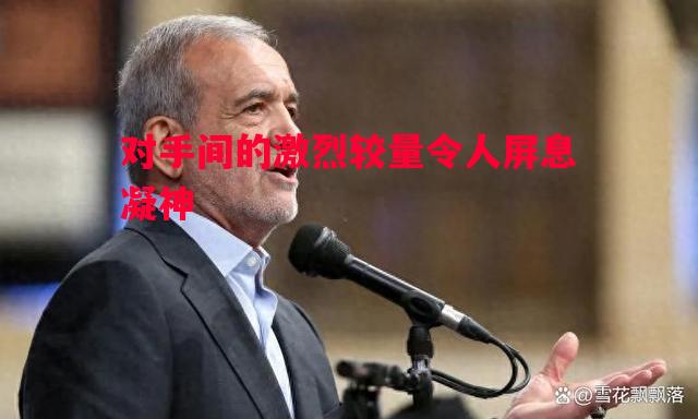 对手间的激烈较量令人屏息凝神 对手间的激烈较量令人屏息凝神