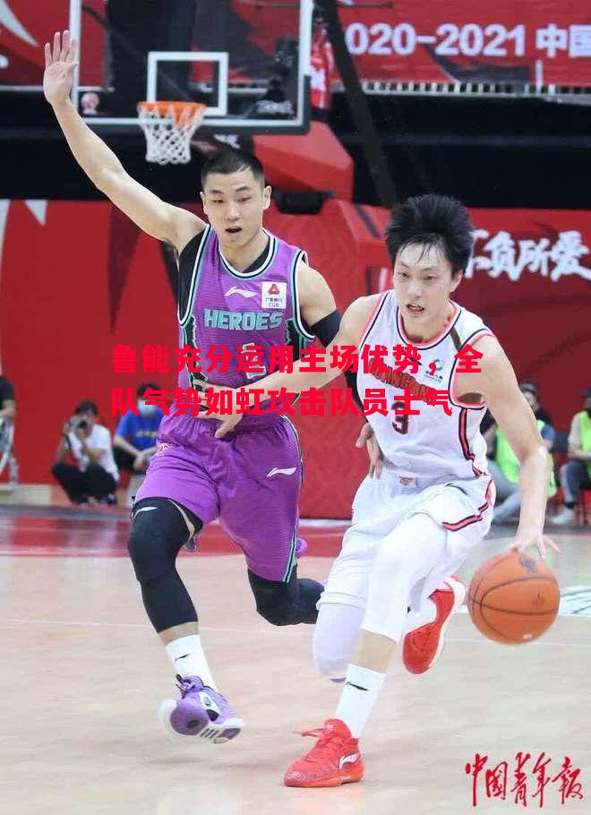 鲁能充分运用主场优势,全队气势如虹攻击队员士气 鲁能充分运用主场优势,全队气势如虹攻击队员士气