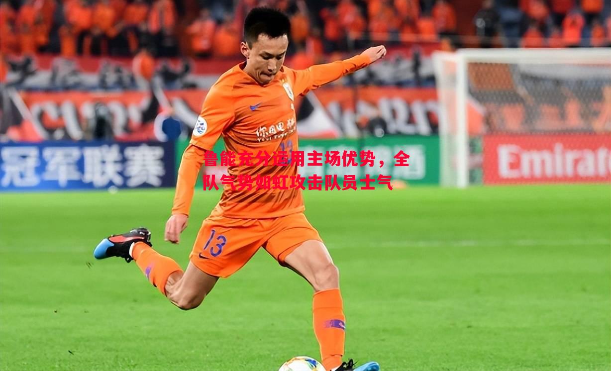 鲁能充分运用主场优势,全队气势如虹攻击队员士气 鲁能充分运用主场优势,全队气势如虹攻击队员士气