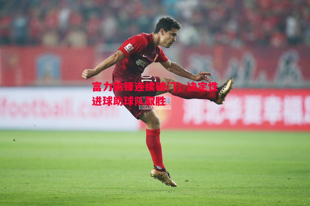 富力前锋连续破门，决定性进球助球队取胜