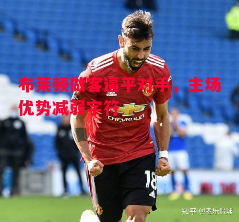 布莱顿做客逼平对手，主场优势减弱字符