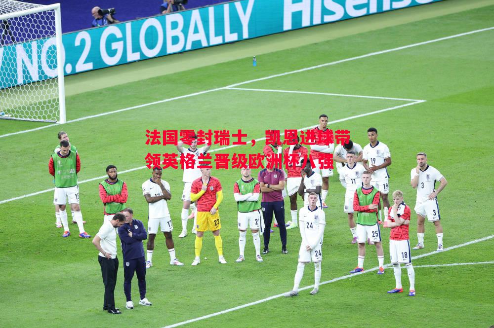 法国零封瑞士，凯恩进球带领英格兰晋级欧洲杯八强