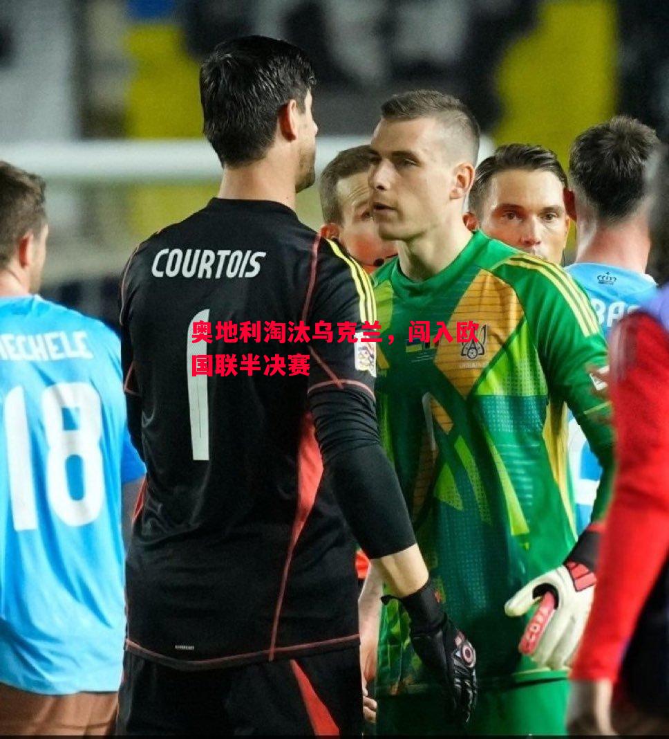 奥地利淘汰乌克兰,闯入欧国联半决赛 奥地利淘汰乌克兰,闯入欧国联半决赛