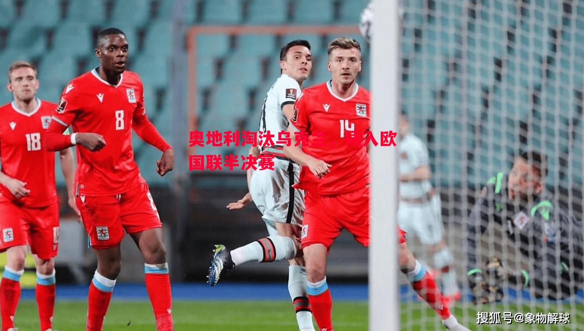 奥地利淘汰乌克兰,闯入欧国联半决赛 奥地利淘汰乌克兰,闯入欧国联半决赛