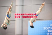 德信app下载-瑞士跳水选手完成男子3米板比赛，优雅姿态赢得好评