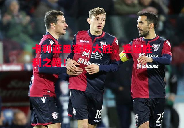 卡利亚里客场大胜,重返胜利之路! 卡利亚里客场大胜,重返胜利之路!