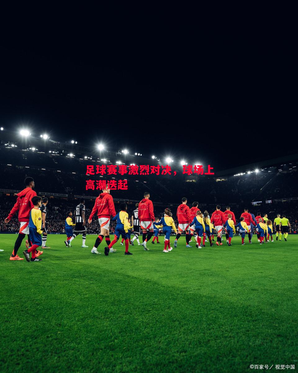 足球赛事激烈对决，球场上高潮迭起