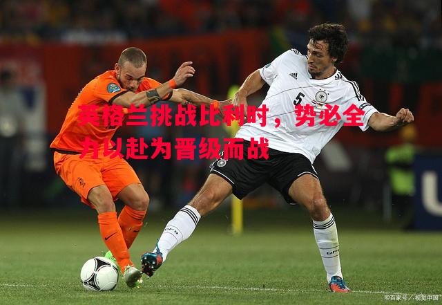 英格兰挑战比利时，势必全力以赴为晋级而战